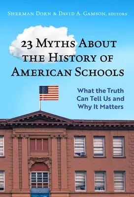 23 mity na temat historii amerykańskich szkół: Co prawda może nam powiedzieć i dlaczego ma to znaczenie - 23 Myths about the History of American Schools: What the Truth Can Tell Us, and Why It Matters
