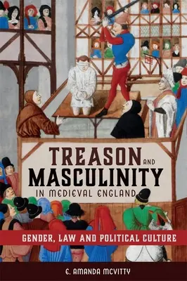 Zdrada i męskość w średniowiecznej Anglii: Płeć, prawo i kultura polityczna - Treason and Masculinity in Medieval England: Gender, Law and Political Culture