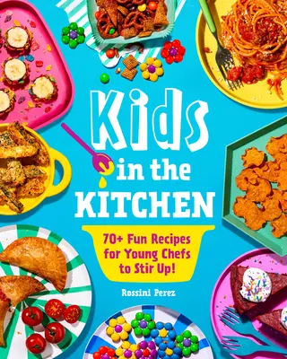 Kids in the Kitchen: 70+ zabawnych przepisów dla młodych szefów kuchni! - Kids in the Kitchen: 70+ Fun Recipes for Young Chefs to Stir Up!