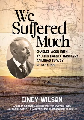 Cierpieliśmy wiele: Charles Wood Irish and the Dakota Territory Railroad Survey z lat 1879-1881 - We Suffered Much: Charles Wood Irish and the Dakota Territory Railroad Survey of 1879-1881