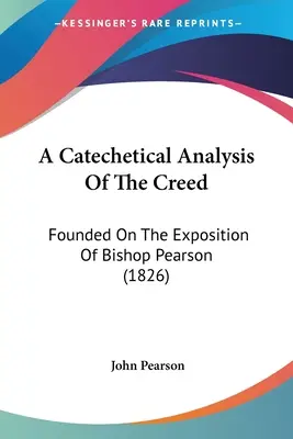 Katechetyczna analiza wyznania wiary: Oparta na ekspozycji biskupa Pearsona - A Catechetical Analysis Of The Creed: Founded On The Exposition Of Bishop Pearson