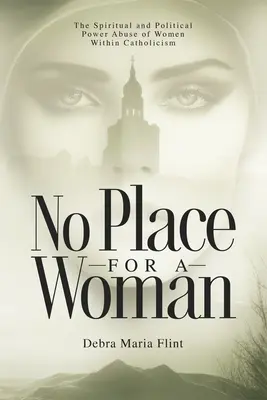 Nie ma miejsca dla kobiet: Duchowe i polityczne nadużycia władzy kobiet w katolicyzmie - No Place for a Woman: The Spiritual and Political Power Abuse of Women Within Catholicism