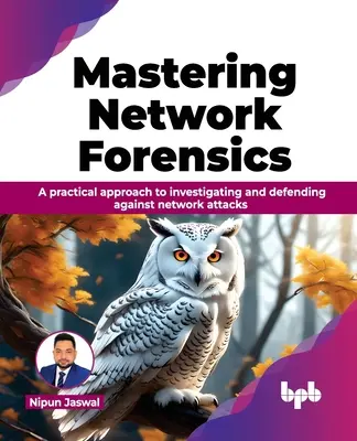 Mastering Network Forensics: Praktyczne podejście do badania i obrony przed atakami sieciowymi - Mastering Network Forensics: A Practical Approach to Investigating and Defending Against Network Attacks