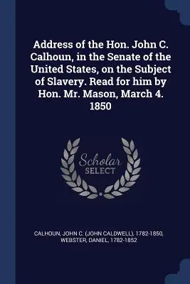 Przemówienie Johna C. Calhouna w Senacie Stanów Zjednoczonych na temat niewolnictwa. Odczytane dla niego przez czcigodnego pana Masona, 4 marca. 1850 - Address of the Hon. John C. Calhoun, in the Senate of the United States, on the Subject of Slavery. Read for him by Hon. Mr. Mason, March 4. 1850