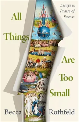 Wszystkie rzeczy są za małe: Eseje na cześć nadmiaru - All Things Are Too Small: Essays in Praise of Excess