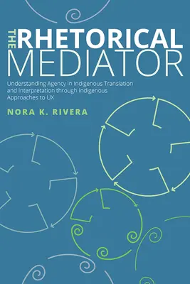 Retoryczny mediator: Zrozumienie agencji w rdzennym tłumaczeniu pisemnym i ustnym poprzez rdzenne podejście do UX - The Rhetorical Mediator: Understanding Agency in Indigenous Translation and Interpretation through Indigenous Approaches to UX