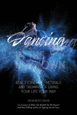 Taniec w nieznane: Prawdziwe historie o próbach i triumfach życia po swojemu. - Dancing In The Unknown: Real stories of the trials and triumphs of living your life your way.