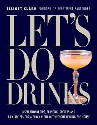 Let's Do Drinks: Inspirujące porady, osobiste sekrety i ponad 75 przepisów na wyszukany wieczór bez wychodzenia z domu - Let's Do Drinks: Inspirational Tips, Personal Secrets and 75+ Recipes for a Fancy Night Out Without Leaving the House