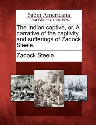 The Indian Captive, Or, a Narrative of the Captivity and Sufferings of Zadock Steele (Indiański jeniec, czyli opowieść o niewoli i cierpieniach Zadocka Steele'a). - The Indian Captive, Or, a Narrative of the Captivity and Sufferings of Zadock Steele.