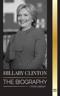 Hillary Clinton: Biografia pierwszej damy w obliczu trudnych wyborów i tego, co stało się z jej kampanią i Ameryką - Hillary Clinton: The Biography of a First Lady Facing Hard Choices, and what Happened to her Campaign and America