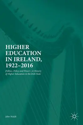 Szkolnictwo wyższe w Irlandii, 1922-2016: Polityka, polityka i władza - historia szkolnictwa wyższego w państwie irlandzkim - Higher Education in Ireland, 1922-2016: Politics, Policy and Power--A History of Higher Education in the Irish State