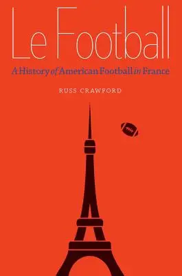 Le Football: Historia futbolu amerykańskiego we Francji - Le Football: A History of American Football in France