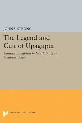 Legenda i kult Upagupty: buddyzm sanskrycki w północnych Indiach i Azji Południowo-Wschodniej - The Legend and Cult of Upagupta: Sanskrit Buddhism in North India and Southeast Asia