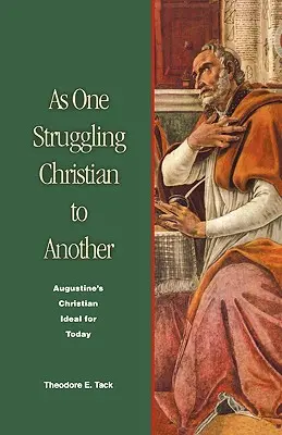Jak jeden zmagający się chrześcijanin drugiemu: Chrześcijański ideał Augustyna na dziś - As One Struggling Christian to Another: Augustine's Christian Ideal for Today