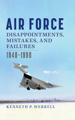 Rozczarowania, błędy i porażki Sił Powietrznych: 1940-1990 - Air Force Disappointments, Mistakes, and Failures: 1940-1990