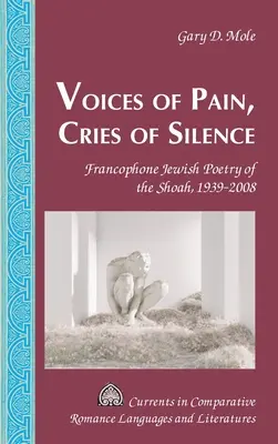 Głosy bólu, krzyki ciszy: Francuskojęzyczna poezja żydowska o Zagładzie, 1939-2008 - Voices of Pain, Cries of Silence: Francophone Jewish Poetry of the Shoah, 1939-2008