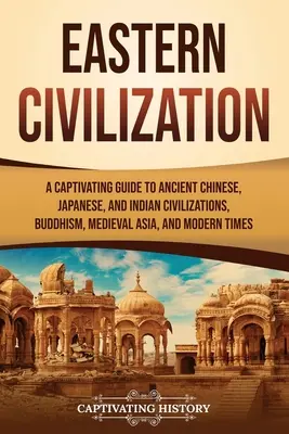 Cywilizacja Wschodu: A Captivating Guide to Ancient Chinese, Japanese, and Indian Civilizations, Buddhism, Medieval Asia, and Modern Times - Eastern Civilization: A Captivating Guide to Ancient Chinese, Japanese, and Indian Civilizations, Buddhism, Medieval Asia, and Modern Times