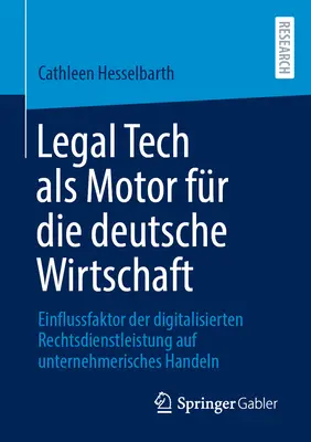 Legal Tech ALS Motor dla niemieckiej gospodarki: Einflussfaktor Der Digitalisierten Rechtsdienstleistung Auf Unternehmerisches Handeln - Legal Tech ALS Motor Fr Die Deutsche Wirtschaft: Einflussfaktor Der Digitalisierten Rechtsdienstleistung Auf Unternehmerisches Handeln