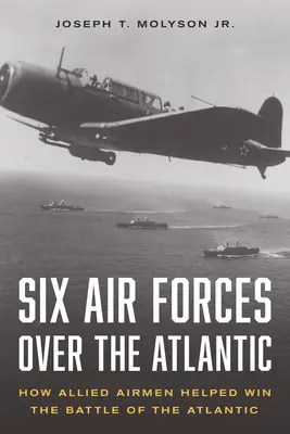 Sześć sił powietrznych nad Atlantykiem: Jak alianccy lotnicy pomogli wygrać bitwę o Atlantyk - Six Air Forces Over the Atlantic: How Allied Airmen Helped Win the Battle of the Atlantic
