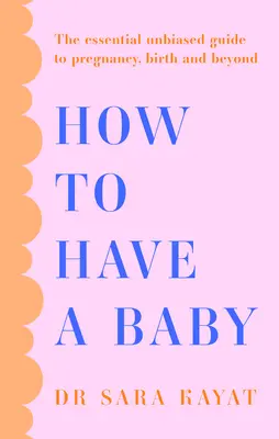 Jak mieć dziecko: Niezbędny bezstronny przewodnik po ciąży, porodzie i nie tylko - How to Have a Baby: The Essential Unbiased Guide to Pregnancy, Birth and Beyond