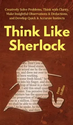 Myśl jak Sherlock: Kreatywne rozwiązywanie problemów, klarowne myślenie, wnikliwe obserwacje i dedukcje oraz szybkie i dokładne rozwiązywanie problemów. - Think Like Sherlock: Creatively Solve Problems, Think with Clarity, Make Insightful Observations & Deductions, and Develop Quick & Accurate