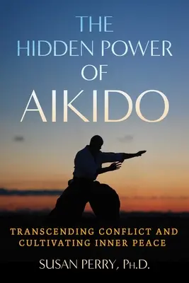 Ukryta moc aikido: Przekraczanie konfliktów i kultywowanie wewnętrznego spokoju - The Hidden Power of Aikido: Transcending Conflict and Cultivating Inner Peace