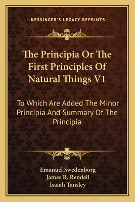 The Principia Or The First Principles of Natural Things V1: Do którego dodano mniejsze zasady i podsumowanie Principiów - The Principia Or The First Principles Of Natural Things V1: To Which Are Added The Minor Principia And Summary Of The Principia