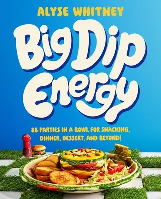 Big Dip Energy: 88 przyjęć w misce na przekąskę, kolację, deser i nie tylko! - Big Dip Energy: 88 Parties in a Bowl for Snacking, Dinner, Dessert, and Beyond!