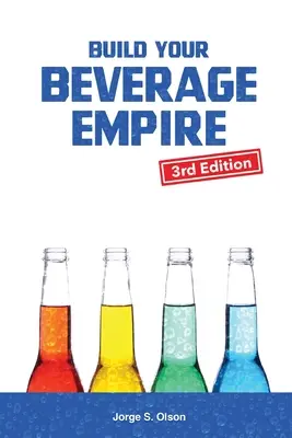 Zbuduj swoje imperium napojów - wydanie trzecie: Rozpocznij nowy biznes z napojami - Build Your Beverage Empire - Third Edition: Start Your New Beverage Business