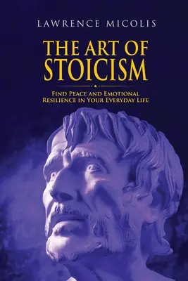 Sztuka stoicyzmu: Znajdź spokój i odporność emocjonalną w swoim codziennym życiu - The Art of Stoicism: Find Peace and Emotional Resilience in Your Everyday Life