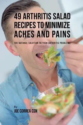 49 przepisów na sałatki na zapalenie stawów, aby zminimalizować bóle: Naturalne rozwiązanie problemów z zapaleniem stawów - 49 Arthritis Salad Recipes to Minimize Aches and Pains: The Natural Solution to Your Arthritis Problems