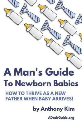 Męski przewodnik po noworodkach: Jak przetrwać jako nowy ojciec, gdy pojawi się dziecko! - A Man's Guide to Newborn Babies: How To Thrive As A New Father When Baby Arrives!