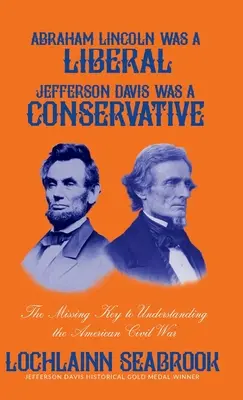 Abraham Lincoln był liberałem, Jefferson Davis konserwatystą: Brakujący klucz do zrozumienia amerykańskiej wojny secesyjnej - Abraham Lincoln Was a Liberal, Jefferson Davis Was a Conservative: The Missing Key to Understanding the American Civil War
