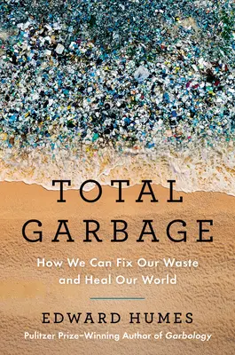 Total Garbage: Jak możemy naprawić nasze odpady i uzdrowić nasz świat - Total Garbage: How We Can Fix Our Waste and Heal Our World