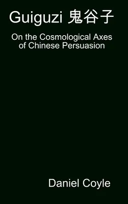 Guiguzi 鬼谷子: O kosmologicznych osiach chińskiej perswazji [Hardcover Dissertation Reprint]. - Guiguzi 鬼谷子: On the Cosmological Axes of Chinese Persuasion [Hardcover Dissertation Reprint]