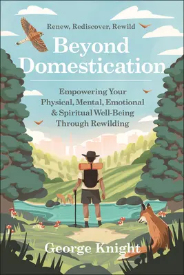 Beyond Domestication: Wzmocnienie fizycznego, psychicznego, emocjonalnego i duchowego dobrobytu poprzez rewilding - Beyond Domestication: Empowering Your Physical, Mental, Emotional & Spiritual Well-Being Through Rewilding