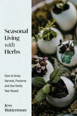 Sezonowe życie z ziołami: Jak uprawiać, zbierać, konserwować i używać ziół przez cały rok - Seasonal Living with Herbs: How to Grow, Harvest, Preserve and Use Herbs Year Round