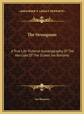 Strongman: Prawdziwa obrazkowa autobiografia Herkulesa ekranu Joe Bonomo - The Strongman: A True Life Pictorial Autobiography Of The Hercules Of The Screen Joe Bonomo