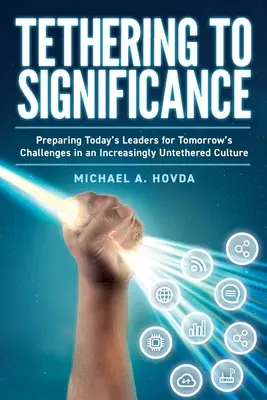 Tethering to Significance: Przygotowanie dzisiejszych liderów na jutrzejsze wyzwania w kulturze coraz bardziej pozbawionej więzi - Tethering to Significance: Preparing Today's Leaders for Tomorrow's Challenges in an Increasingly Untethered Culture