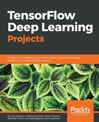 TensorFlow Deep Learning Projects: 10 rzeczywistych projektów dotyczących wizji komputerowej, tłumaczenia maszynowego, chatbotów i uczenia ze wzmocnieniem - TensorFlow Deep Learning Projects: 10 real-world projects on computer vision, machine translation, chatbots, and reinforcement learning