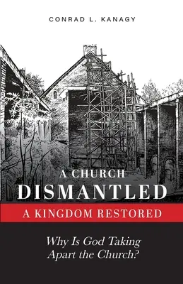 Kościół zdemontowany - Królestwo przywrócone: Dlaczego Bóg rozbiera Kościół? - A Church Dismantled-A Kingdom Restored: Why Is God Taking Apart the Church?