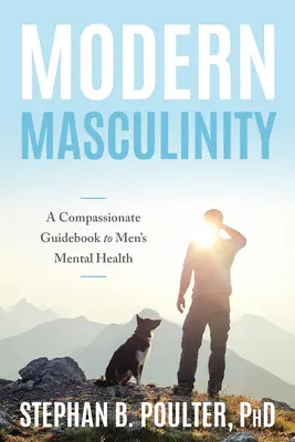 Nowoczesna męskość: Pełen współczucia przewodnik po zdrowiu psychicznym mężczyzn - Modern Masculinity: A Compassionate Guidebook to Men's Mental Health