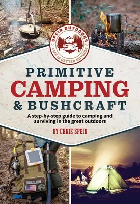 Prymitywne biwakowanie i bushcraft (Speir Outdoors): Przewodnik krok po kroku po biwakowaniu i przetrwaniu w plenerze - Primitive Camping and Bushcraft (Speir Outdoors): A Step-By-Step Guide to Camping and Surviving in the Great Outdoors