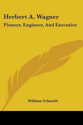 Herbert A. Wagner: Pionier, inżynier i dyrektor - Herbert A. Wagner: Pioneer, Engineer, And Executive