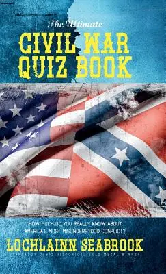 The Ultimate Civil War Quiz Book: Ile naprawdę wiesz o najbardziej niezrozumianym konflikcie w Ameryce? - The Ultimate Civil War Quiz Book: How Much Do You Really Know About America's Most Misunderstood Conflict?