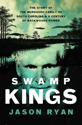 Królowie bagien: Historia rodziny Murdaugh z Karoliny Południowej i stulecie władzy w lasach - Swamp Kings: The Story of the Murdaugh Family of South Carolina and a Century of Backwoods Power