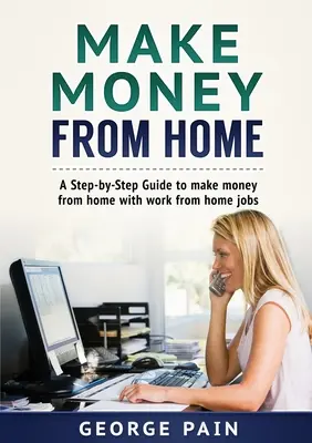 Zarabianie pieniędzy w domu: Przewodnik krok po kroku, jak zarabiać pieniądze w domu dzięki pracy w domu - Make Money From Home: A Step-by-Step Guide to make money from home with work from home jobs