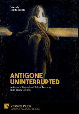 Antygona bez przerwy: Biograficzna opowieść Antygony o uczeniu się od tragicznej rady - Antigone Uninterrupted: Antigone's Biographical Tale of Learning from Tragic Counsel