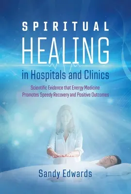 Duchowe uzdrawianie w szpitalach i klinikach: Naukowe dowody na to, że medycyna energetyczna promuje szybki powrót do zdrowia i pozytywne wyniki - Spiritual Healing in Hospitals and Clinics: Scientific Evidence That Energy Medicine Promotes Speedy Recovery and Positive Outcomes