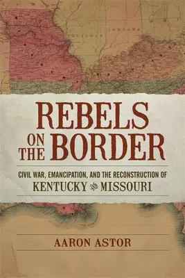 Buntownicy na granicy: Wojna secesyjna, emancypacja i odbudowa Kentucky i Missouri - Rebels on the Border: Civil War, Emancipation, and the Reconstruction of Kentucky and Missouri